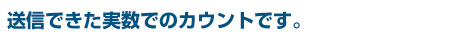 送信できた実数でのカウントです。